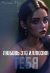 Любовь это иллюзия тебя (СИ)