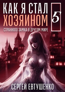 Как я стал хозяином странного замка в другом мире. Книга 5 (СИ)