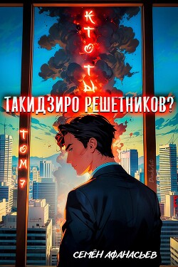 Кто ты, Такидзиро Решетников Том 7 (СИ)