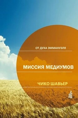 Миссия Медиумов: исследования и комментарии о религиозной сути "Книги Медиумов" Аллана Кардека / через Дух Эммануэля