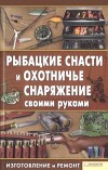 Рыбацкие снасти и охотничье снаряжение своими руками. Изготовление и ремонт