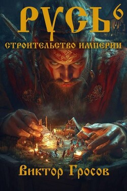 Русь. Строительство империи 6 (СИ)