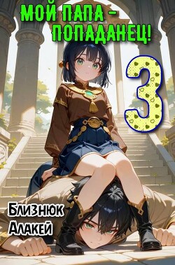 Мой папа – попаданец! Книга 3 (СИ)