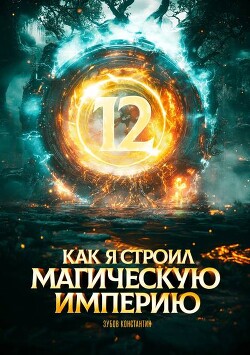 Как я строил магическую империю 12 (СИ)
