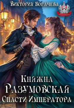 Княжна Разумовская. Спасти Императора (СИ)