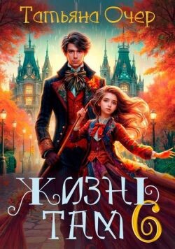 Жизнь Там. Книга 6 (СИ)