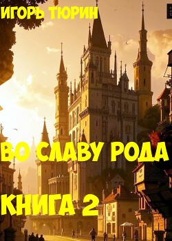 Во славу рода. Книга 2 (СИ)