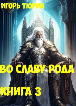 Во славу рода. Книга 3 (СИ)