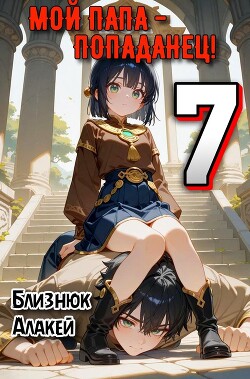 Мой папа – попаданец! 7 (СИ)