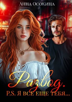 Развод. P.S. Я все еще тебя… (СИ)