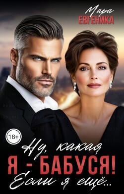 Ну, какая я - бабуся! Если я ещё... (СИ)