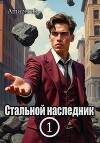 Стальной наследник. Том 1 (СИ)