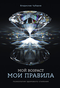 Мой возраст – мои правила: Психология здорового старения