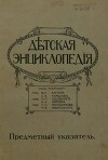 Дѣтская Энциклопедiя. Предметный указатель