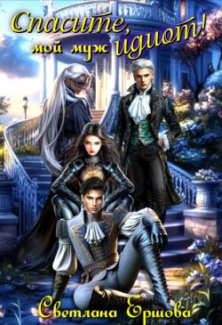 Спасите, мой муж идиот! (СИ)