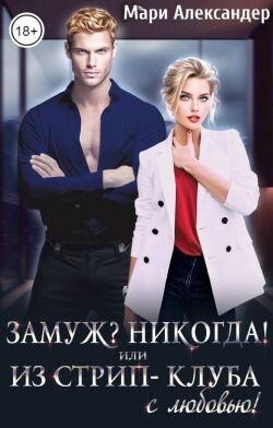 Замуж? Никогда! или Из стрип-клуба с любовью! (СИ)