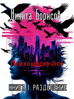 Психомодератор. Книга 1. Разделение (СИ)