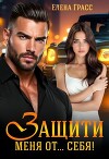 Защити меня от… себя! (СИ)