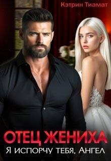 Отец жениха. Я испорчу тебя, Ангел (СИ)