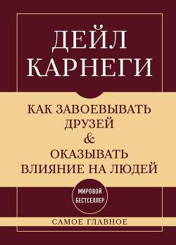 Как завоевывать друзей и оказывать влияние на людей. Самое главное