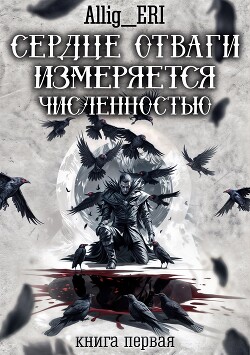Сердце отваги измеряется численностью. Книга 1 (СИ)