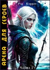 Арена для героев. Часть 2 (СИ)