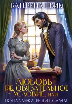 Любовь – не обязательное условие, или Попаданка решит сама!