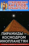 Откровения Ангелов-Хранителей. Пирамиды – космодром инопланетян