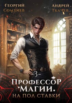 Профессор магии на полставки. Том 3 (СИ)