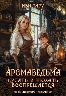 Аромаведьма. Кусать и нюхать воспрещается (СИ)