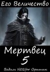 Его Величество Мертвец Том 5 (СИ)