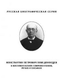 Константин Петрович Победоносцев в воспоминаниях современников, речах и письмах