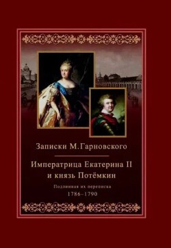 Записки Михаила Гарновского. 1786-1790. Екатерина и Потемкин. Подлинная их переписка. 1782-1791