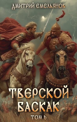 Тверской баскак. Том Шестой (СИ)