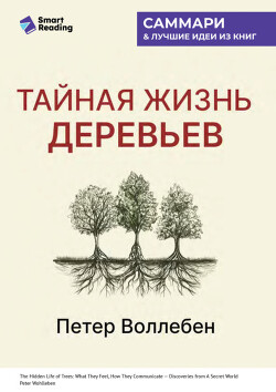 Тайная жизнь деревьев. Что они чувствуют, как они общаются – открытие сокровенного мира. Петер Воллебен. Саммари