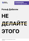 Не делайте этого. Удивительно простое искусство достижения успеха. Рольф Добелли. Саммари