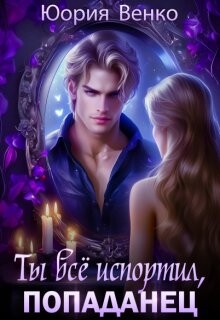 Ты всё испортил, попаданец (СИ)