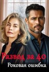 Развод за 40. Роковая ошибка (СИ)