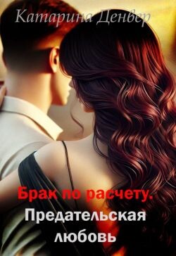 Брак по расчету. Предательская любовь (СИ)