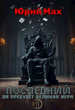 Последний. Да пребудет Великая Игра. Том 1 (СИ)