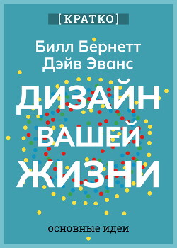 Дизайн вашей жизни. Живите так, как нужно именно вам. Билл Бернетт, Дэйв Эванс. Кратко