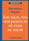 Как жаль, что мои родители об этом не знали! И как повезло моим детям, что об этом знаю я. Филиппа Перри. Кратко