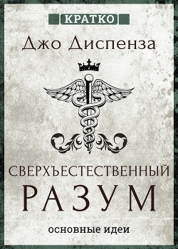 Сверхъестественный разум. Как обычные люди делают невозможное с помощью силы подсознания. Джо Диспенза. Кратко