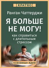 Я больше не могу! Как справиться с длительным стрессом и эмоциональным выгоранием. Ранган Чаттерджи. Кратко