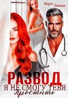 Развод. Я не смогу тебя простить (СИ)