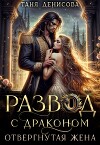 Развод с драконом. Отвергнутая жена (СИ)