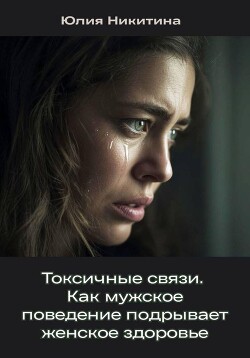 Токсичные связи. Как мужское поведение подрывает женское здоровье