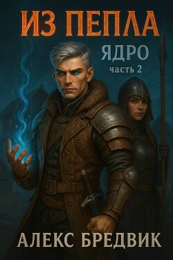 Из Пепла. Том 2. Ядро. Часть 2 (СИ)