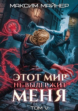 Этот мир не выдержит меня. Том 5 (СИ)