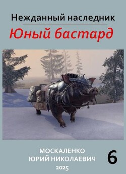 Нежданный наследник. Юный бастард. Книга шестая (СИ)